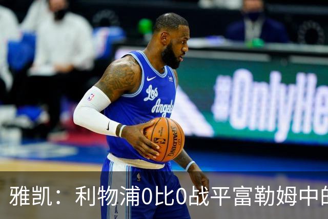 雅凯：利物浦0比0战平富勒姆中的光芒